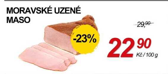 MORAVSKÉ UZENÉ MASO -23% 22/100 29,90 90 Kč/100 g