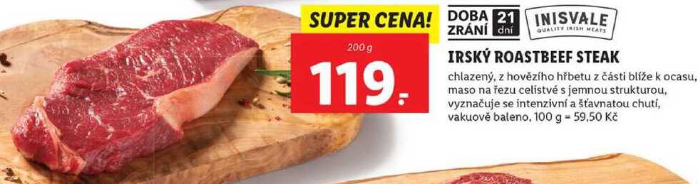 IRSKÝ ROASTBEEF STEAK chlazený, z hovězího hřbetu z části blíže k ocasu, maso na řezu celistvé s jemnou strukturou, vyznačuje se intenzivní a šťavnatou chutí, 200 g